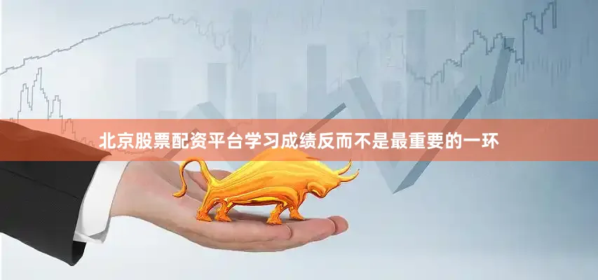 北京股票配资平台学习成绩反而不是最重要的一环
