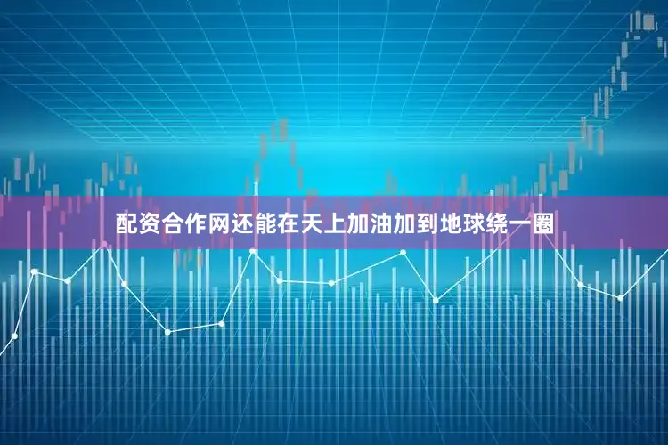 配资合作网还能在天上加油加到地球绕一圈