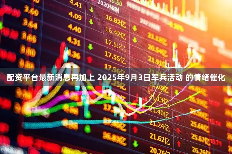配资平台最新消息再加上 2025年9月3日军兵活动 的情绪催化