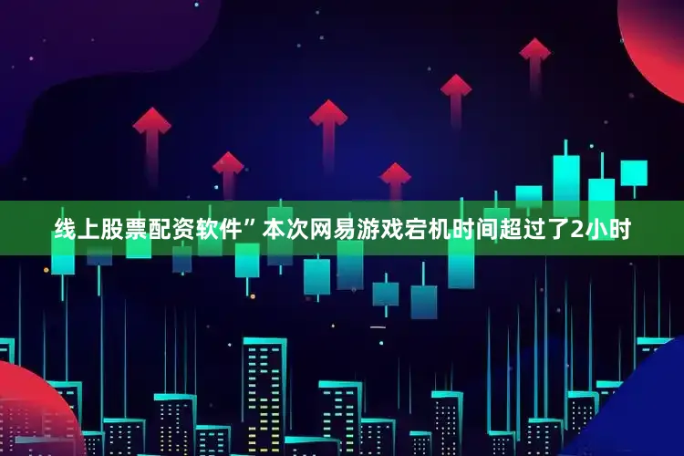 线上股票配资软件”本次网易游戏宕机时间超过了2小时