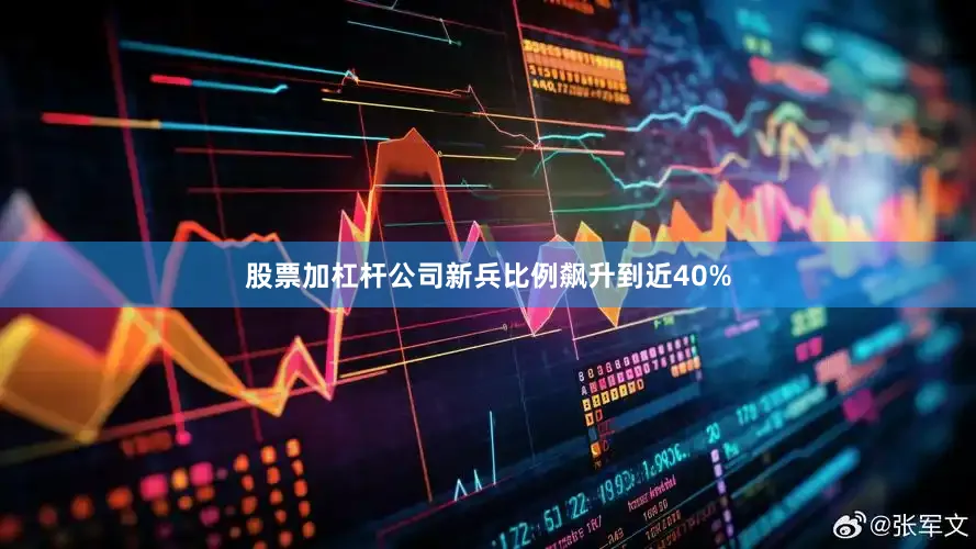股票加杠杆公司新兵比例飙升到近40%