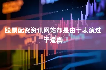 股票配资资讯网站却是由于表演过于逼真