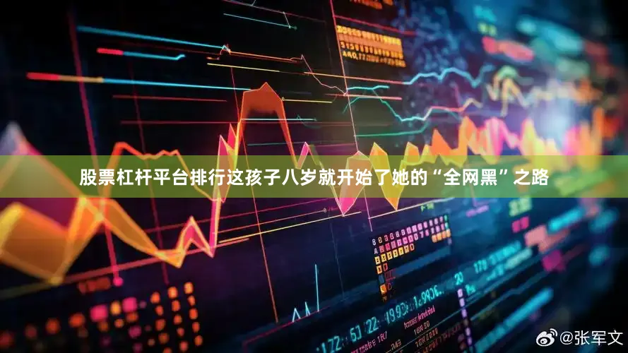 股票杠杆平台排行这孩子八岁就开始了她的“全网黑”之路