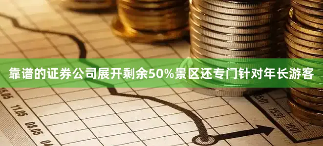 靠谱的证券公司展开剩余50%景区还专门针对年长游客