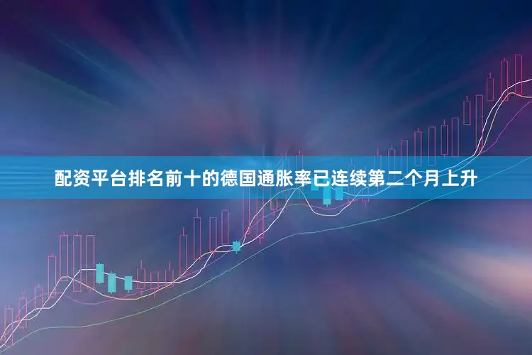 配资平台排名前十的德国通胀率已连续第二个月上升