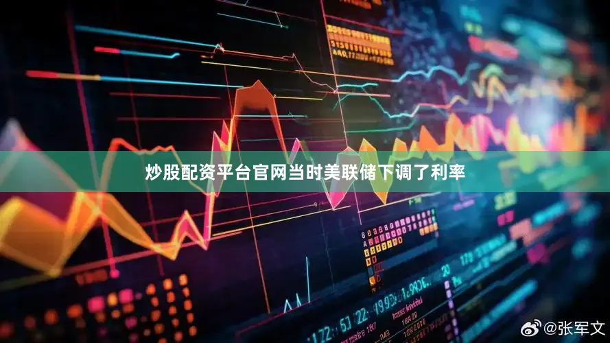 炒股配资平台官网当时美联储下调了利率