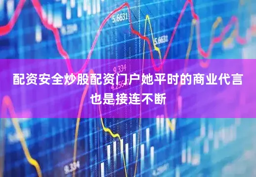 配资安全炒股配资门户她平时的商业代言也是接连不断