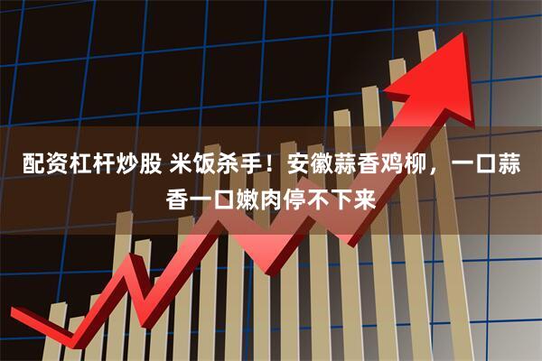 配资杠杆炒股 米饭杀手!安徽蒜香鸡柳,一口蒜香一口嫩肉停不下来