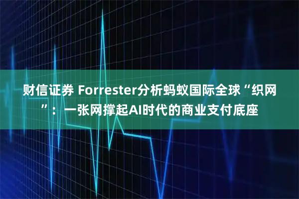 财信证券 Forrester分析蚂蚁国际全球“织网”：一张网撑起AI时代的商业支付底座