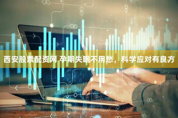 西安股票配资网 孕期失眠不用愁，科学应对有良方
