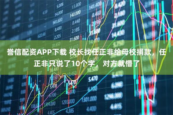 誉信配资APP下载 校长找任正非给母校捐款，任正非只说了10个字，对方就懵了